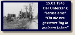 15.03.1945 Der Untergang “Jerusalems”“Ein nie ver-gessener Tag in meinem Leben”