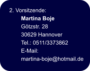 2. Vorsitzende:  Martina Boje Götzstr. 28 30629 Hannover Tel.: 0511/3373862  E-Mail: martina-boje@hotmail.de